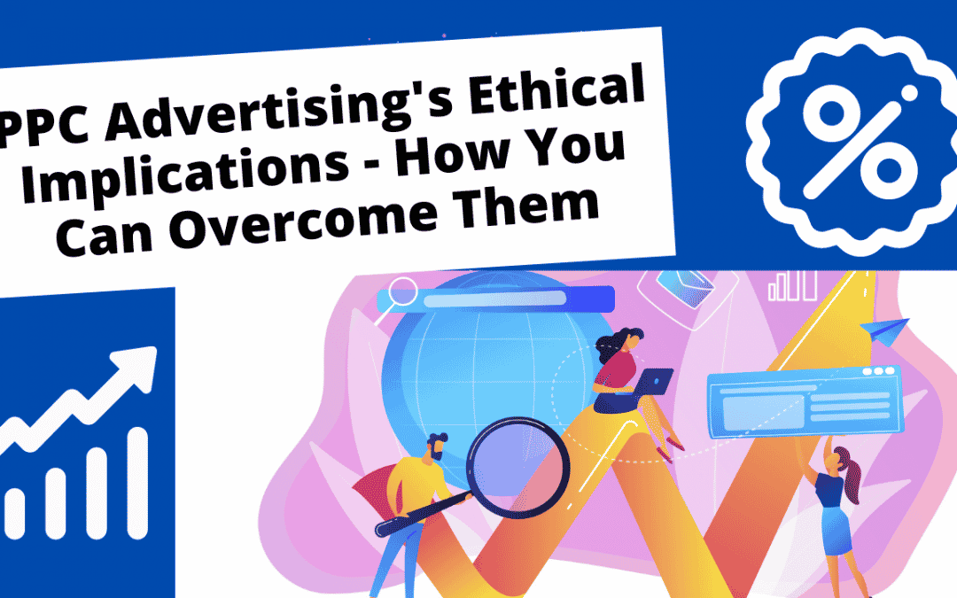 PPC Advertising’s Ethical Implications – How You Can Overcome Them