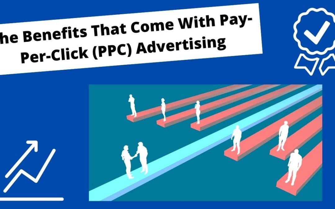 The Benefits That Come With Pay-Per-Click (PPC) Advertising