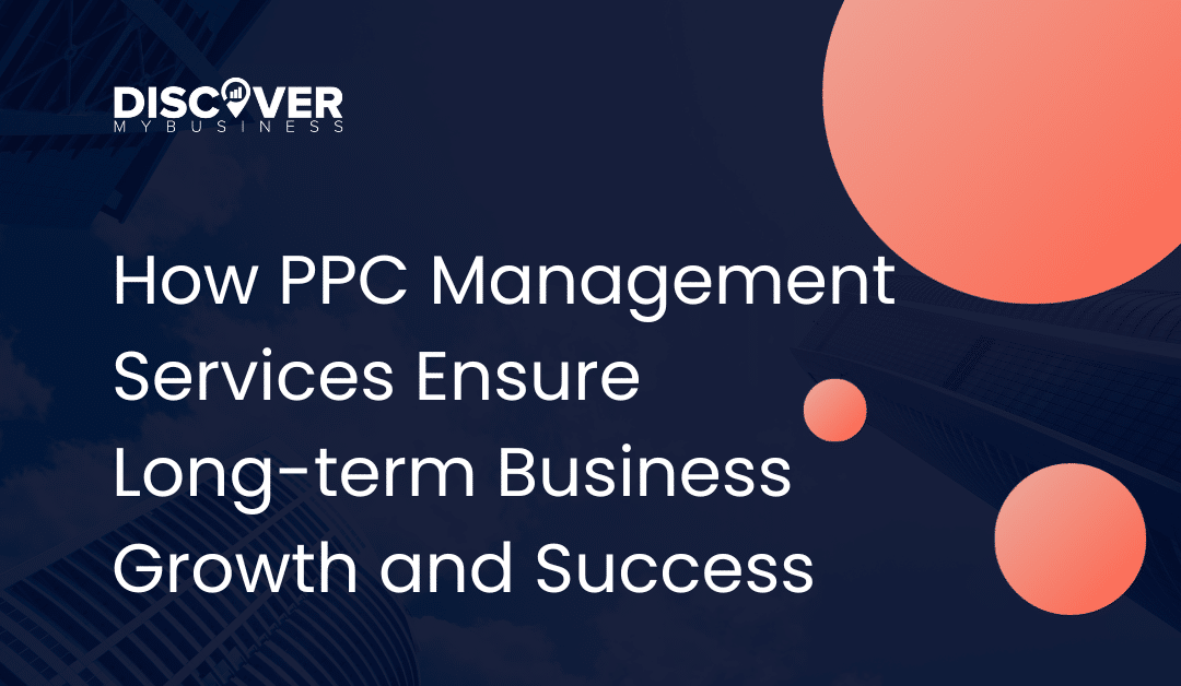 How PPC Management Services Ensure Long-term Business Growth and Success